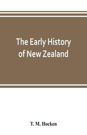 The early history of New Zealand: being a series of lectures delivered before the Otago Institute: also a lecturette on the Maoris of the South Island image number 0