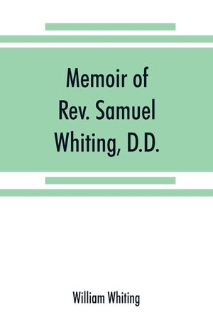 Memoir of Rev. Samuel Whiting, D.D., and of his wife, Elizabeth St. John, with references to some of their English ancestors and American descendants image number 0