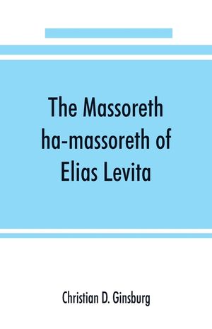 The Massoreth ha-massoreth of Elias Levita: being an exposition of the Massoretic notes on the Hebrew Bible: or the ancient critical apparatus of the image number 0