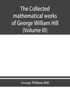 The collected mathematical works of George William Hill (Volume III) image number 0