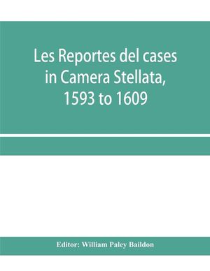 Les reportes del cases in Camera Stellata, 1593 to 1609: from the original ms. of John Hawarde of the Inner Temple, Esquire, Barrister-At-Law image number 0