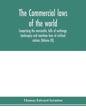 The Commercial laws of the world, comprising the mercantile, bills of exchange, bankruptcy and maritime laws of civilised nations (Volume XX) image number 0