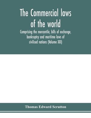 The Commercial laws of the world, comprising the mercantile, bills of exchange, bankruptcy and maritime laws of civilised nations (Volume XXI) image number 0