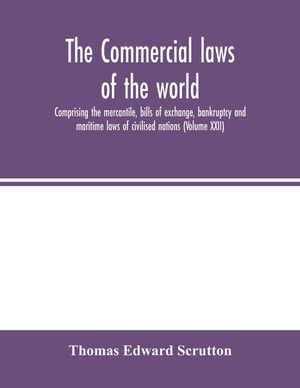 The Commercial laws of the world, comprising the mercantile, bills of exchange, bankruptcy and maritime laws of civilised nations (Volume XXII) image number 0