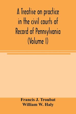 A treatise on practice in the civil courts of record of Pennsylvania (Volume I) image number 0