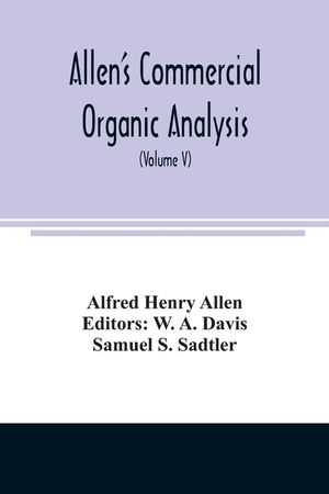 Allen's commercial organic analysis; a treatise on the properties, modes of assaying, and proximate analytical examination of the various organic chem image number 0