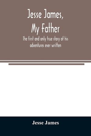 Jesse James, my father: the first and only true story of his adventures ever written image number 0