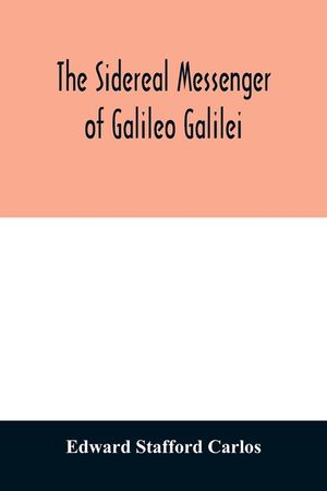 The sidereal messenger of Galileo Galilei: and a part of the preface to Kepler's Dioptrics containing the original account of Galileo's astronomical d image number 0