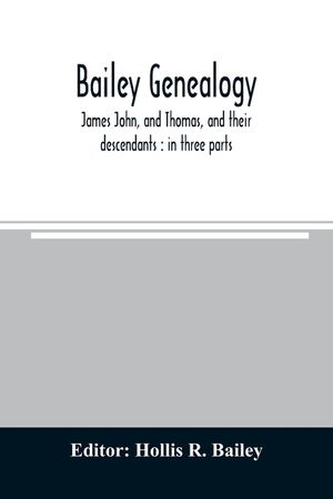 Bailey genealogy: James John, and Thomas, and their descendants: in three parts image number 0