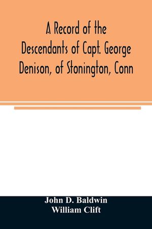 A record of the descendants of Capt. George Denison, of Stonington, Conn. With notices of his father and brothers, and some account of other Denisons image number 0