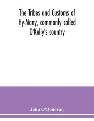 The Tribes and customs of Hy-Many, commonly called O'Kelly's country. Now first published form the Book of Lecan, a MS. in the Library of the Royal Ir image number 0