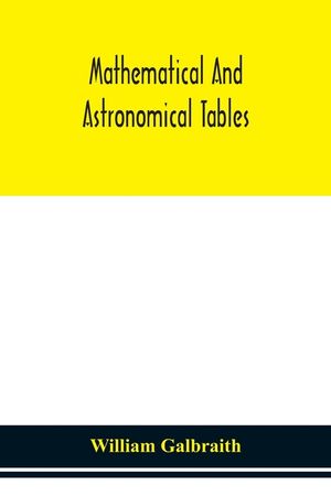 Mathematical and astronomical tables, for the use of students of mathematics, practical astronomers, surveyors, engineers, and navigators; with an int image number 0