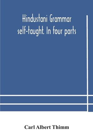 Hindustani grammar self-taught. In four parts: 1. A simplified grammar. 2. Exercises and examination papers. 3. The vernacular. 4. Key and English-Hin image number 0