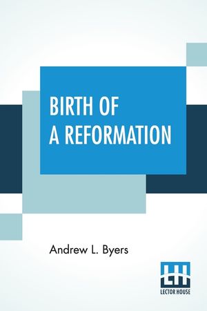 Birth Of A Reformation: Or The Life And Labors Of Daniel S. Warner image number 0