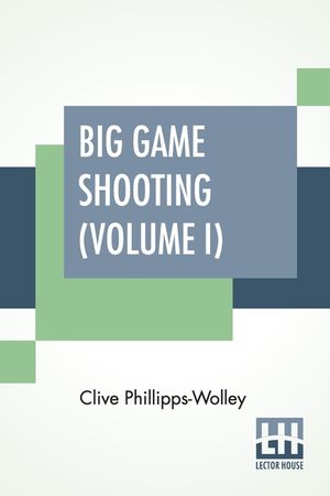 Big Game Shooting (Volume I): In Two Volumes, Vol. I.; With Contributions By Sir Samuel W. Baker, W. C. Oswell, F. J. Jackson, Warburton Pike, And F image number 0