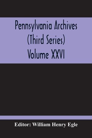Pennsylvania Archives (Third Series) Volume XXVI image number 0