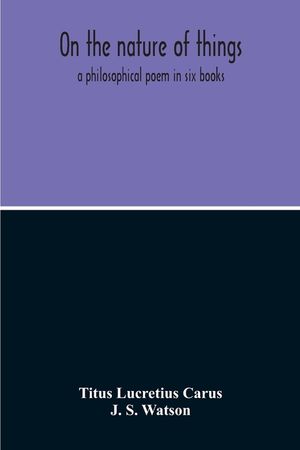 On The Nature Of Things; A Philosophical Poem In Six Books. Literally Translated Into English Prose By John Selby Watson; To Which Is Adjoined The Poe image number 0
