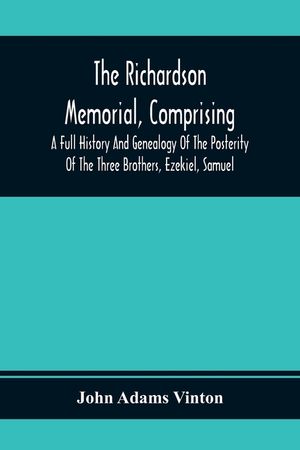 The Richardson Memorial, Comprising A Full History And Genealogy Of The Posterity Of The Three Brothers, Ezekiel, Samuel, And Thomas Richardson, Who C image number 0