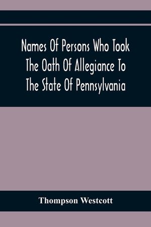 Names Of Persons Who Took The Oath Of Allegiance To The State Of Pennsylvania, Between The Years 1777 And 1789, With A History Of The "Test Laws" Of P image number 0