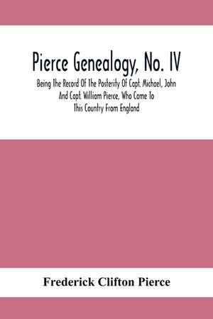 Pierce Genealogy, No. Iv: Being The Record Of The Posterity Of Capt. Michael, John And Capt. William Pierce, Who Came To This Country From Engla image number 0