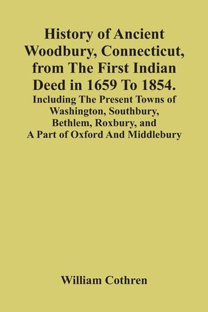 History Of Ancient Woodbury, Connecticut, From The First Indian Deed In 1659 To 1854. Including The Present Towns Of Washington, Southbury, Bethlem, R image number 0