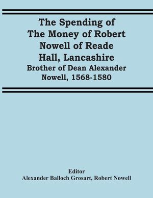 The Spending Of The Money Of Robert Nowell Of Reade Hall, Lancashire: Brother Of Dean Alexander Nowell, 1568-1580 image number 0
