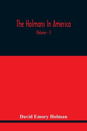 The Holmans In America: Concerning The Descendants Of Solaman Holman Who Settled In West Newbury, Massachusetts, In 1692-3 One Of Whom Is Will image number 0