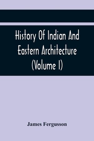 History Of Indian And Eastern Architecture (Volume I) image number 0