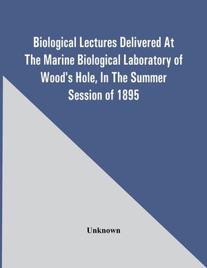 Biological Lectures Delivered At The Marine Biological Laboratory Of Wood'S Hole, In The Summer Session Of 1895 image number 0