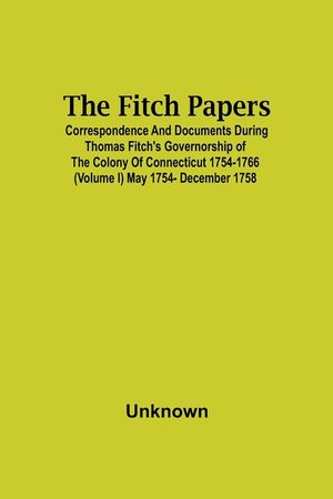 The Fitch Papers; Correspondence And Documents During Thomas Fitch'S Governorship Of The Colony Of Connecticut 1754-1766 (Volume I) May 1754- December image number 0