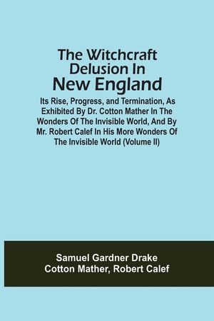 The Witchcraft Delusion In New England; Its Rise, Progress, And Termination, As Exhibited By Dr. Cotton Mather In The Wonders Of The Invisible World, image number 0