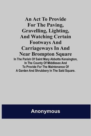 An Act to Provide for the Paving, Gravelling, Lighting, and Watching Certain Footways and Carriageways in and Near Brompton Square; In the Parish of S image number 0