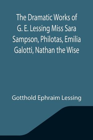 The Dramatic Works of G. E. Lessing Miss Sara Sampson, Philotas, Emilia Galotti, Nathan the Wise image number 0