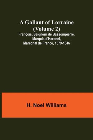 A Gallant of Lorraine (Volume 2) Fran&ccedil;ois, Seigneur de Bassompierre, Marquis d'Haronel, Mar&eacute;chal de France, 1579-1646 image number 0