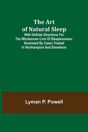 The Art of Natural Sleep; With definite directions for the wholesome cure of sleeplessness: illustrated by cases treated in Northampton and elsewhere image number 0
