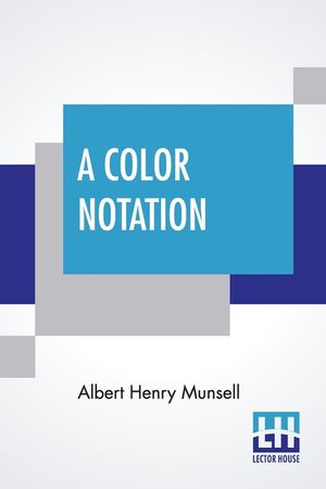 A Color Notation: A Measured Color System, Based On The Three Qualities Hue, Value, And Chroma With Illustrative Models, Charts, And A C image number 0