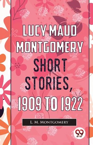 Lucy Maud Montgomery Short Stories, 1909 To 1922 image number 0