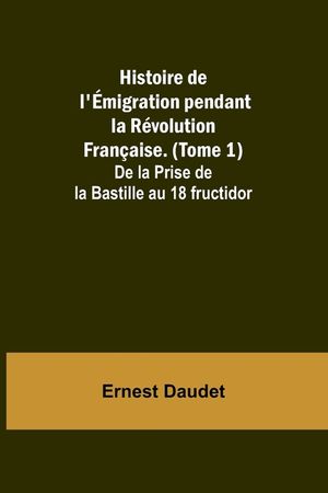 Histoire de l'&Eacute;migration pendant la R&eacute;volution Fran&ccedil;aise. (Tome 1); De la Prise de la Bastille au 18 fructidor image number 0
