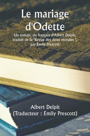 Odette's Marriage A Novel, From The French Of Albert Delpit, Translated From The ""Revue Des Deux Mondes,"" by Emily Prescott image number 0