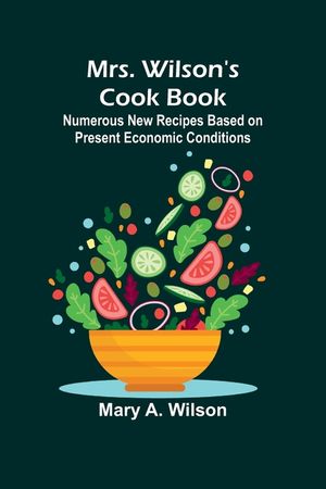 Mrs. Wilson's Cook Book; Numerous New Recipes Based on Present Economic Conditions image number 0