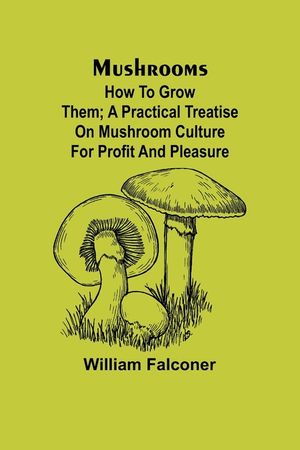 Mushrooms: how to grow them; A practical treatise on mushroom culture for profit and pleasure image number 0