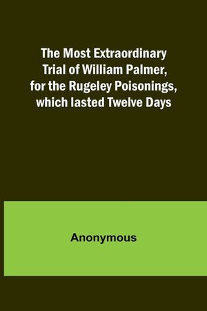The Most Extraordinary Trial of William Palmer, for the Rugeley Poisonings, which lasted Twelve Days image number 0