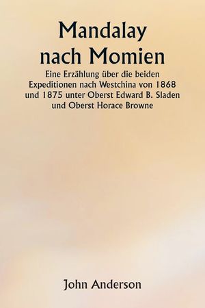 Mandalay nach Momien Eine Erz&auml;hlung &uuml;ber die beiden Expeditionen nach Westchina von 1868 und 1875 unter Oberst Edward B. Sladen und Oberst Horace Brow image number 0