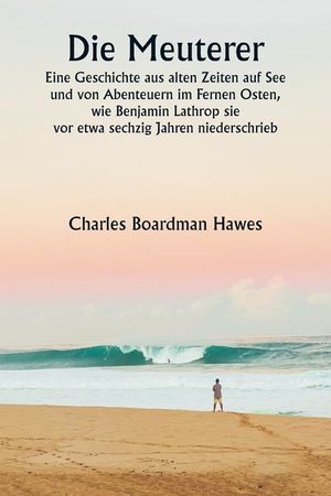 Die Meuterer Eine Geschichte aus alten Zeiten auf See und von Abenteuern im Fernen Osten, wie Benjamin Lathrop sie vor etwa sechzig Jahren niederschri image number 0