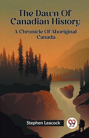 The Dawn Of Canadian History A Chronicle Of Aboriginal Canada image number 0