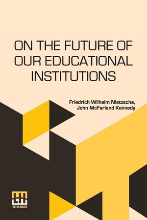 On The Future Of Our Educational Institutions: Translated, With Introduction, By J. M. Kennedy Edited By Dr. Oscar Levy image number 0