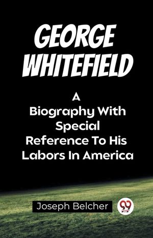 George Whitefield A Biography With Special Reference To His Labors In America image number 0