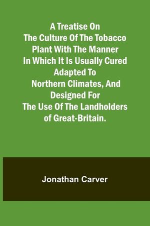 A treatise on the culture of the tobacco plant with the manner in which it is usually cured Adapted to northern climates, and designed for the use of image number 0
