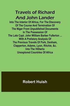 Travels of Richard and John Lander into the interior of Africa, for the discovery of the course and termination of the Niger From unpublished document image number 0