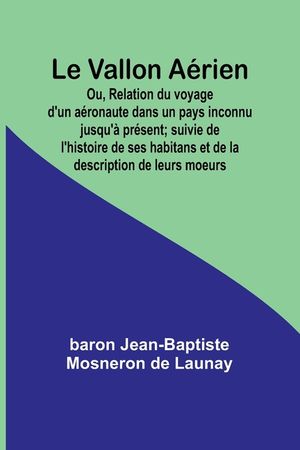 Le Vallon A&eacute;rien; Ou, Relation du voyage d'un a&eacute;ronaute dans un pays inconnu jusqu'&agrave; pr&eacute;sent; suivie de l'histoire de ses habitans et de la descriptio image number 0